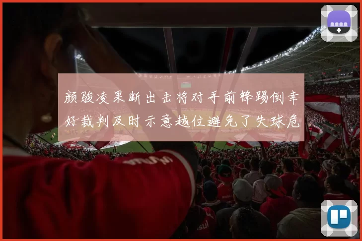 颜骏凌果断出击将对手前锋踢倒幸好裁判及时示意越位避免了失球危机