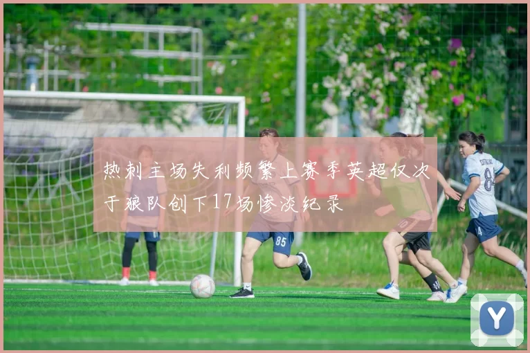 热刺主场失利频繁上赛季英超仅次于狼队创下17场惨淡纪录