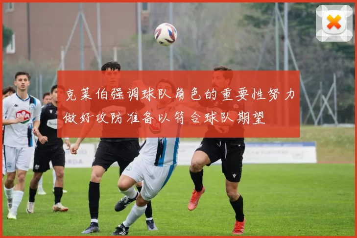 克莱伯强调球队角色的重要性努力做好攻防准备以符合球队期望
