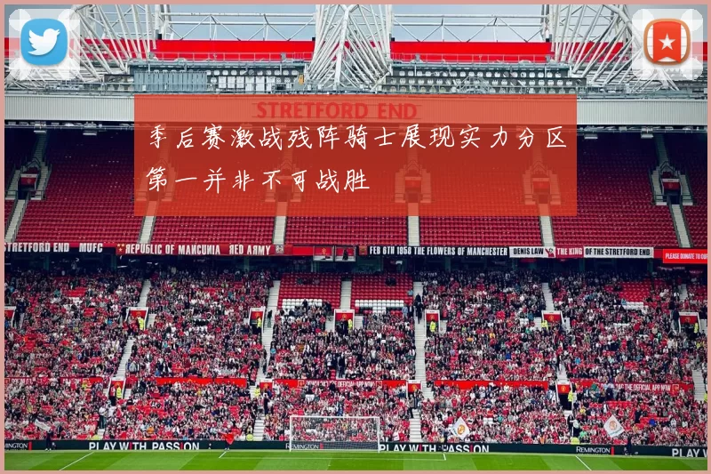 季后赛激战残阵骑士展现实力分区第一并非不可战胜