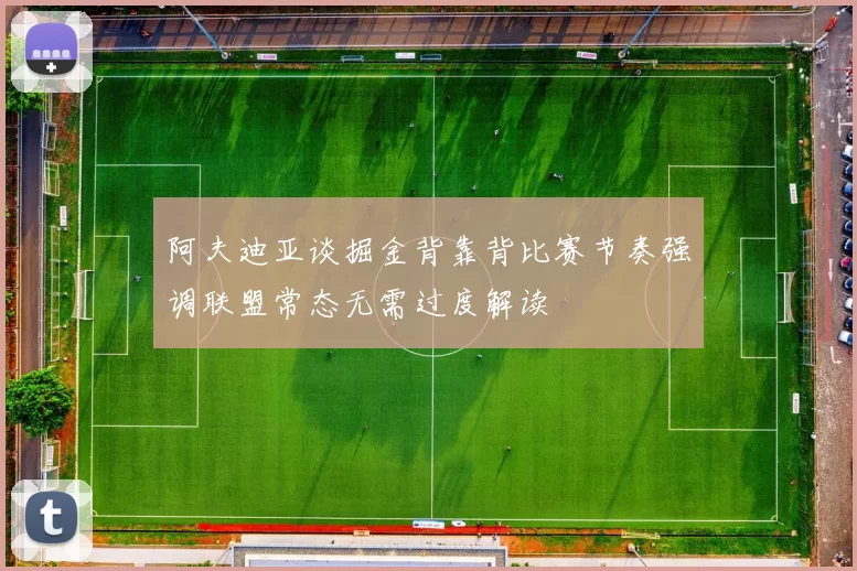 阿夫迪亚谈掘金背靠背比赛节奏强调联盟常态无需过度解读