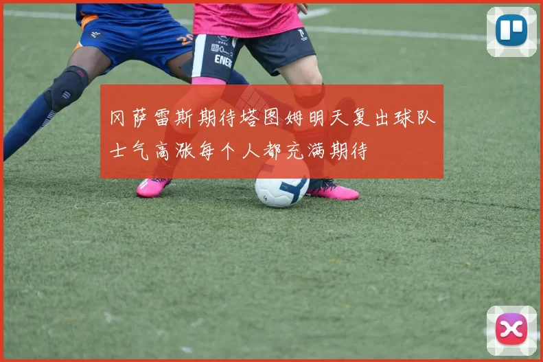 冈萨雷斯期待塔图姆明天复出球队士气高涨每个人都充满期待