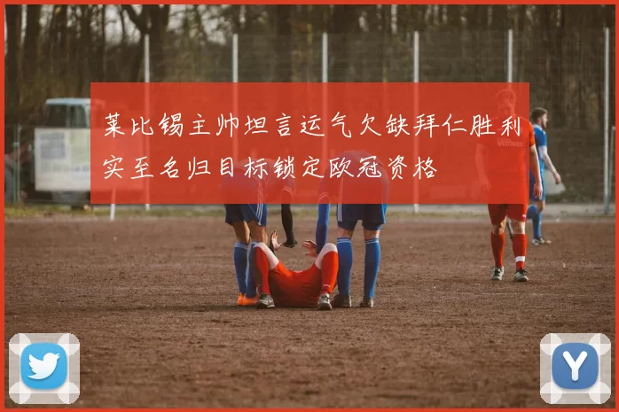 莱比锡主帅坦言运气欠缺拜仁胜利实至名归目标锁定欧冠资格