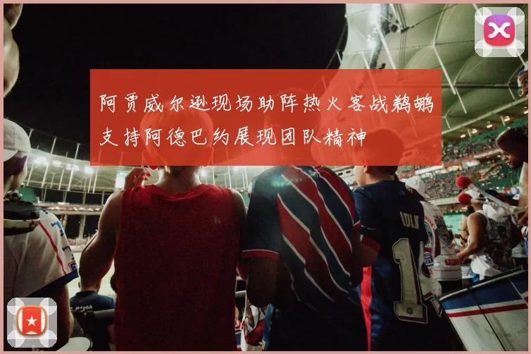 阿贾威尔逊现场助阵热火客战鹈鹕支持阿德巴约展现团队精神