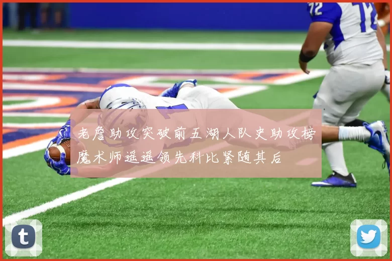 老詹助攻突破前五湖人队史助攻榜魔术师遥遥领先科比紧随其后